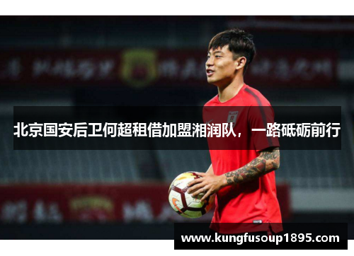 北京国安后卫何超租借加盟湘润队，一路砥砺前行